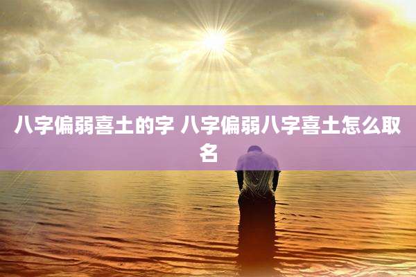 八字偏弱喜土的字 八字偏弱八字喜土怎么取名
