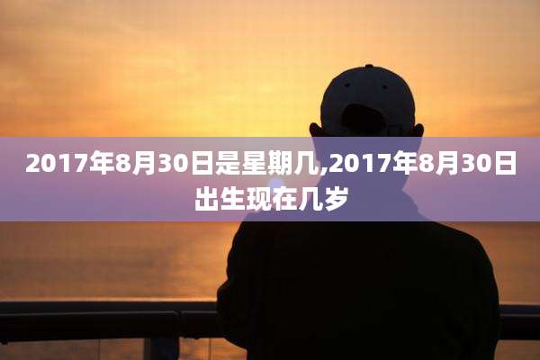 2017年8月30日是星期几,2017年8月30日出生现在几岁