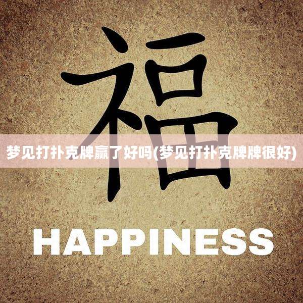 梦见打扑克牌赢了好吗(梦见打扑克牌牌很好)