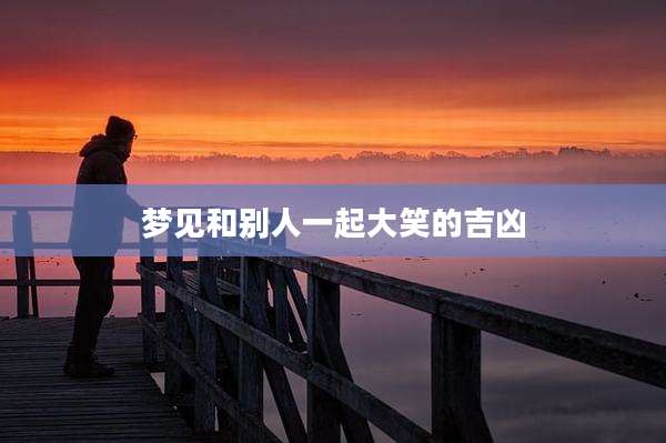梦见和别人一起大笑的吉凶