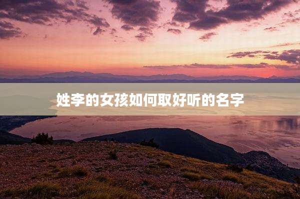 姓李的女孩如何取好听的名字