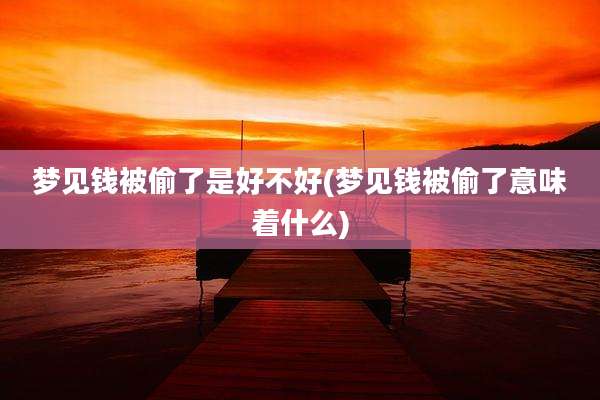 梦见钱被偷了是好不好(梦见钱被偷了意味着什么)