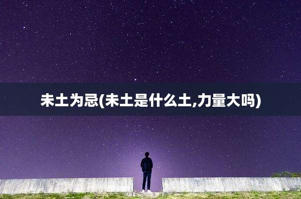 未土为忌(未土是什么土,力量大吗)