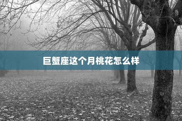 巨蟹座这个月桃花怎么样