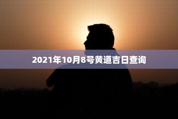 2021年10月8号黄道吉日查询