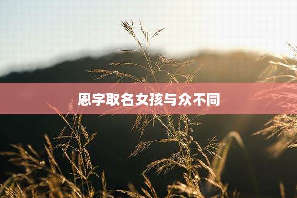 恩字取名女孩与众不同