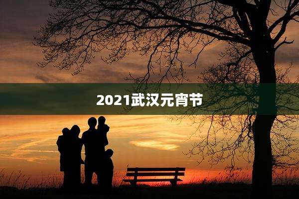 2021武汉元宵节