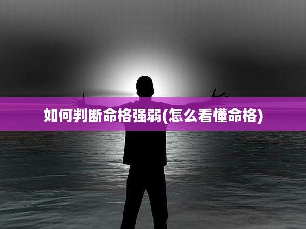 如何判断命格强弱(怎么看懂命格)