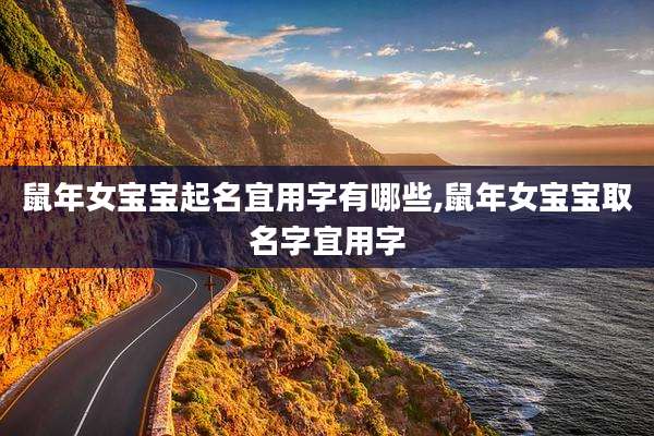 鼠年女宝宝起名宜用字有哪些,鼠年女宝宝取名字宜用字