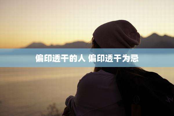 偏印透干的人 偏印透干为忌