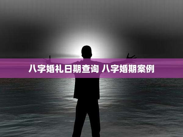 八字婚礼日期查询 八字婚期案例