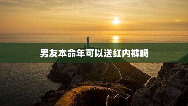 男友本命年可以送红内裤吗