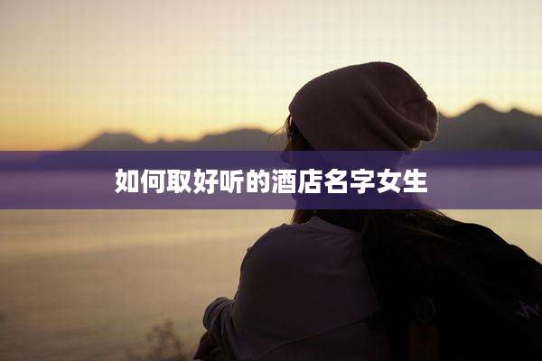如何取好听的酒店名字女生