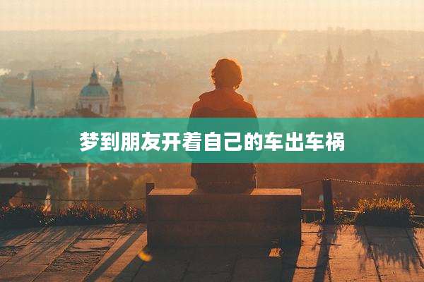 梦到朋友开着自己的车出车祸