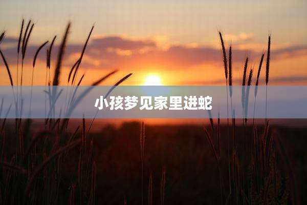 小孩梦见家里进蛇