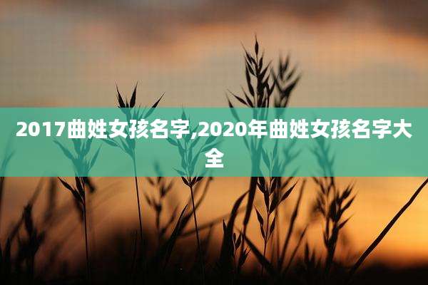 2017曲姓女孩名字,2020年曲姓女孩名字大全