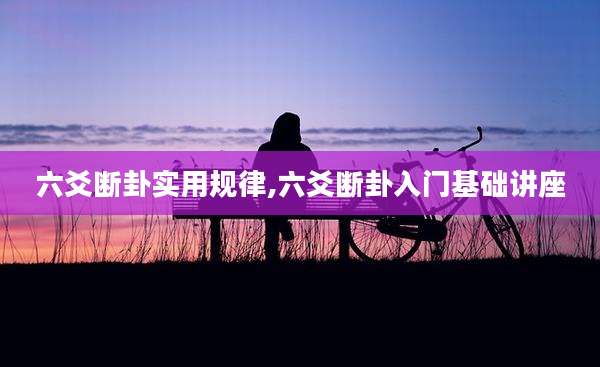 六爻断卦实用规律,六爻断卦入门基础讲座