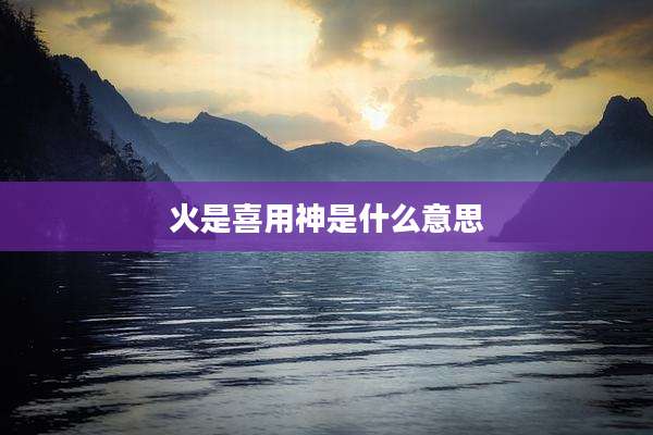 火是喜用神是什么意思