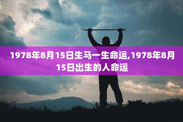 1978年8月15日生马一生命运,1978年8月15日出生的人命运