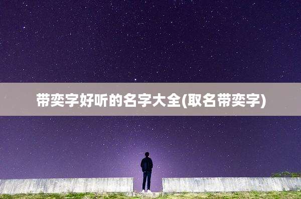 带奕字好听的名字大全(取名带奕字)