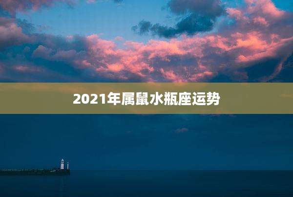 2021年属鼠水瓶座运势