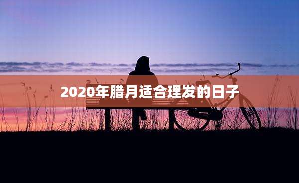 2020年腊月适合理发的日子