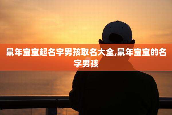 鼠年宝宝起名字男孩取名大全,鼠年宝宝的名字男孩