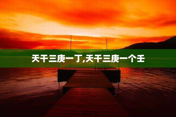天干三庚一丁,天干三庚一个壬
