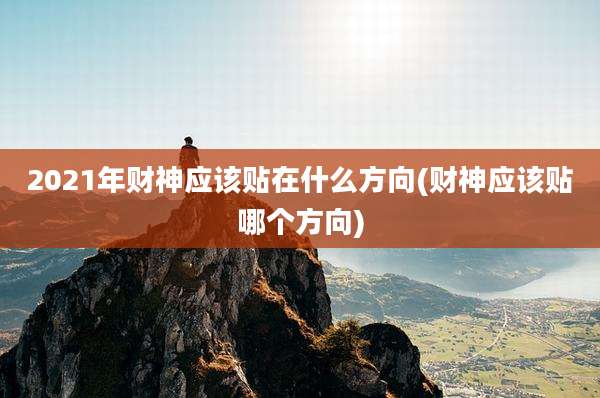 2021年财神应该贴在什么方向(财神应该贴哪个方向)
