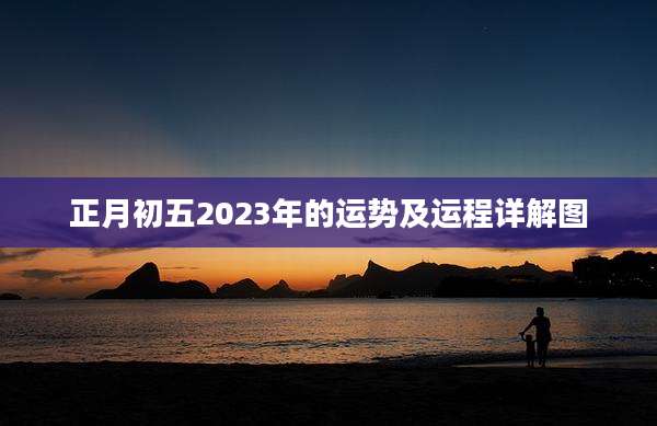 正月初五2023年的运势及运程详解图