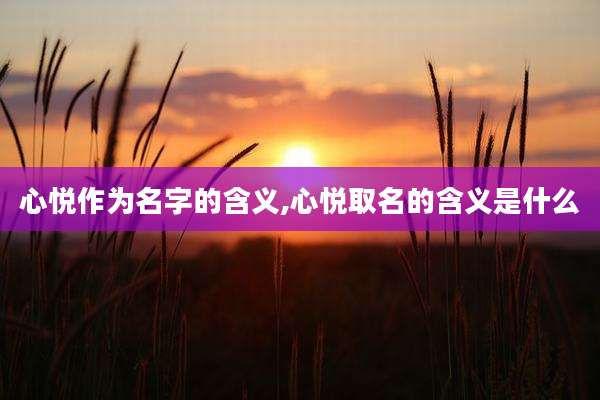 心悦作为名字的含义,心悦取名的含义是什么