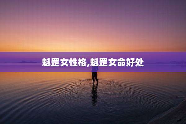 魁罡女性格,魁罡女命好处