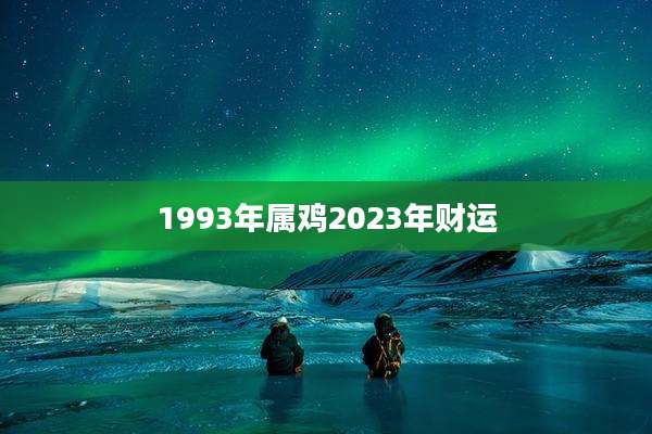 1993年属鸡2023年财运