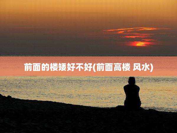 前面的楼矮好不好(前面高楼 风水)