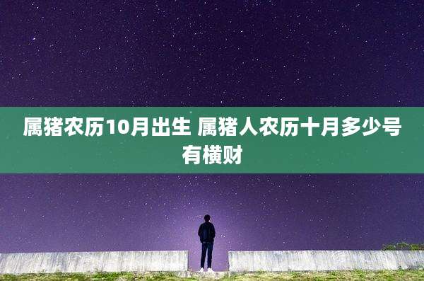 属猪农历10月出生 属猪人农历十月多少号有横财