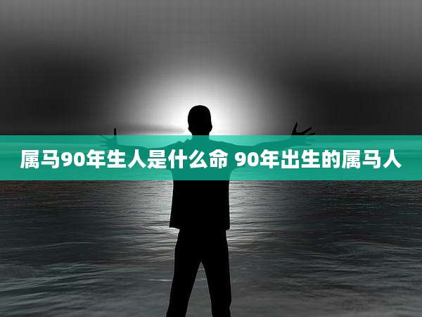 属马90年生人是什么命 90年出生的属马人