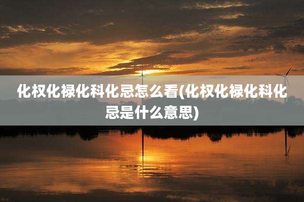 化权化禄化科化忌怎么看(化权化禄化科化忌是什么意思)