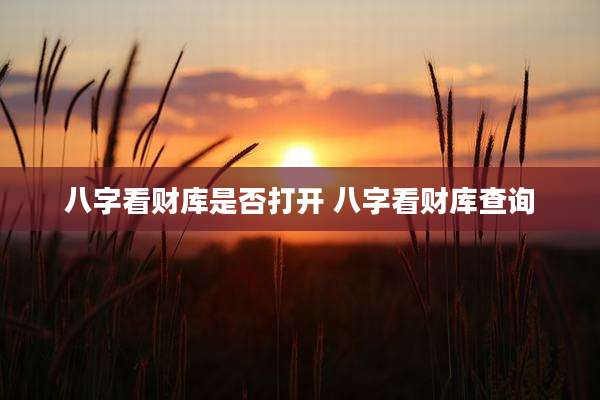 八字看财库是否打开 八字看财库查询