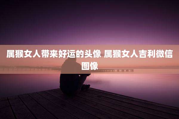 属猴女人带来好运的头像 属猴女人吉利微信图像
