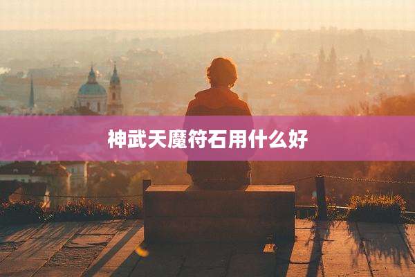 神武天魔符石用什么好