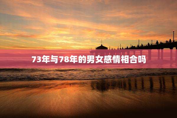 73年与78年的男女感情相合吗