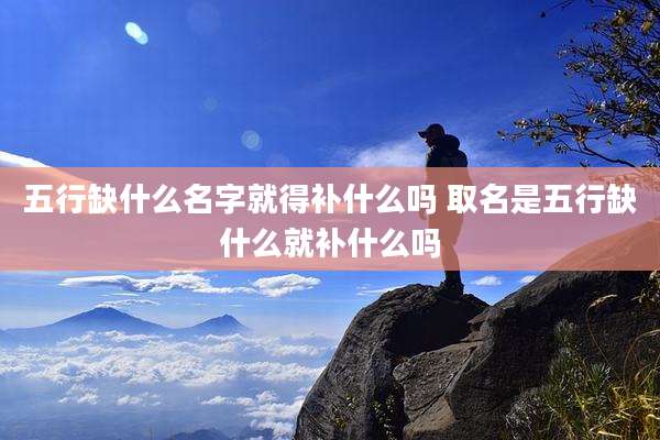 五行缺什么名字就得补什么吗 取名是五行缺什么就补什么吗