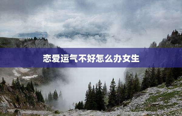 恋爱运气不好怎么办女生