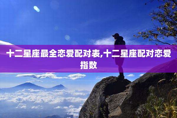 十二星座最全恋爱配对表,十二星座配对恋爱指数