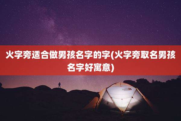 火字旁适合做男孩名字的字(火字旁取名男孩名字好寓意)