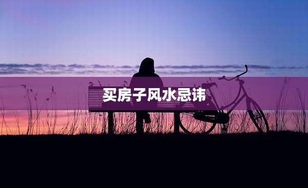买房子风水忌讳
