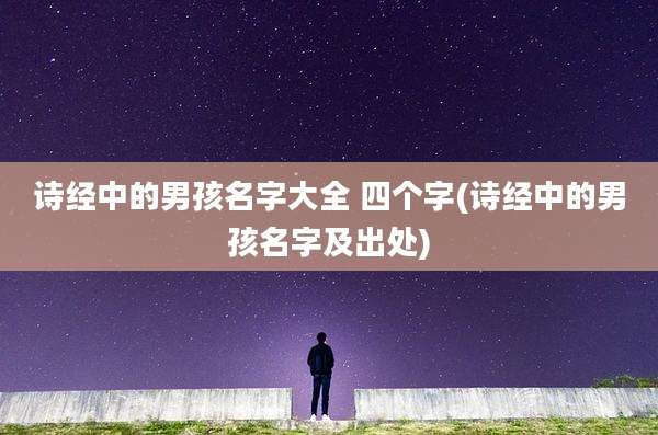 诗经中的男孩名字大全 四个字(诗经中的男孩名字及出处)