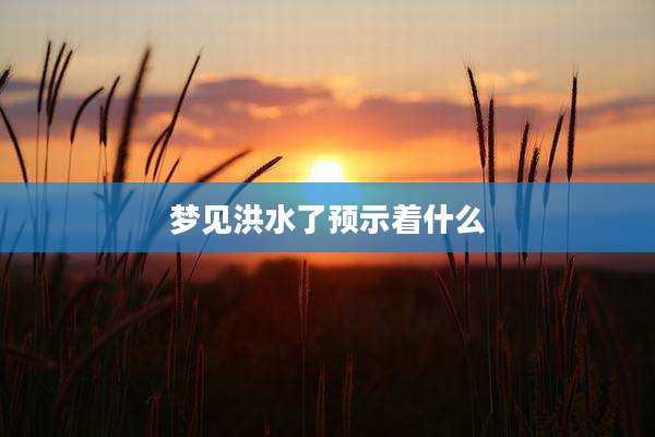 梦见洪水了预示着什么