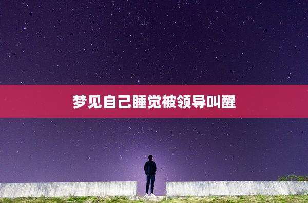 梦见自己睡觉被领导叫醒