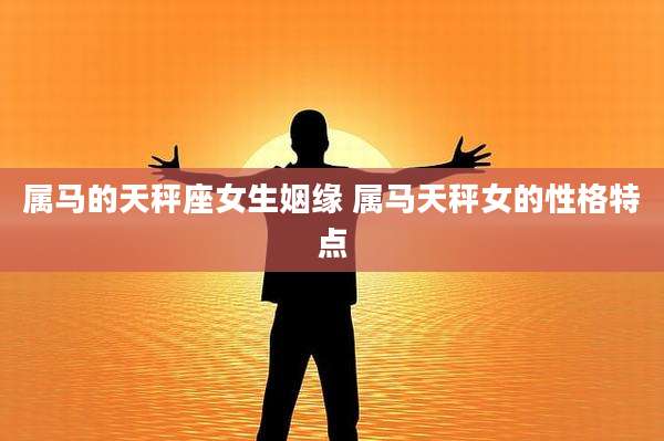 属马的天秤座女生姻缘 属马天秤女的性格特点